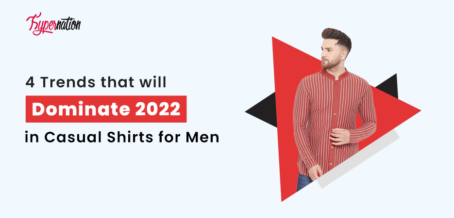 4 Trends that will Dominate 2022 in Casual Shirts for Men